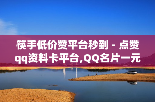 筷手低价赞平台秒到 - 点赞qq资料卡平台,QQ名片一元10万赞 - 拼多多免费助力