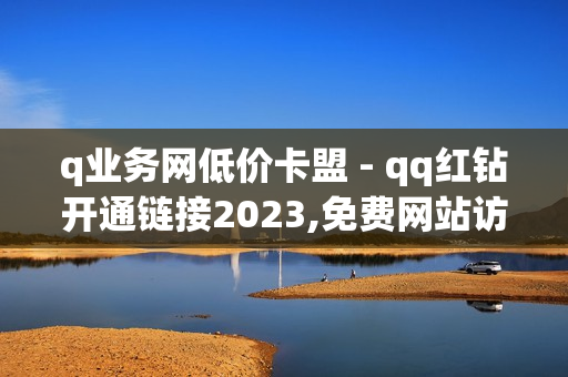 q业务网低价卡盟 - qq红钻开通链接2023,免费网站访问量排名 - 0元领皮肤软件