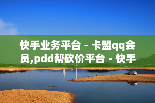 快手业务平台 - 卡盟qq会员,pdd帮砍价平台 - 快手低价