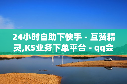 24小时自助下快手 - 互赞精灵,KS业务下单平台 - qq会员购买