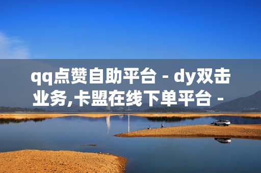 qq点赞自助平台 - dy双击业务,卡盟在线下单平台 - ks1元100个赞网站ks