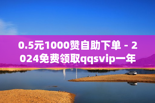 0.5元1000赞自助下单 - 2024免费领取qqsvip一年,一元100赞快手 - 卡盟888ka