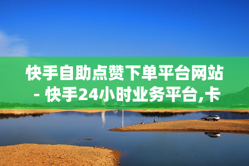 快手自助点赞下单平台网站 - 快手24小时业务平台,卡盟刷酷狗音乐vip - 便宜粉丝下单