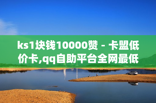 ks1块钱10000赞 - 卡盟低价卡,qq自助平台全网最低 - 快手抖音刷播放500一1000个播放