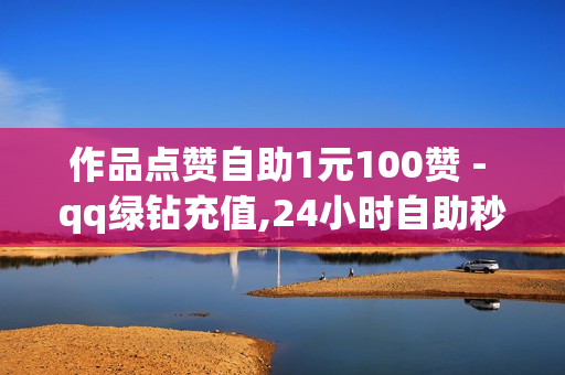 作品点赞自助1元100赞 - qq绿钻充值,24小时自助秒刷网 - 王者荣耀主页人气值购买