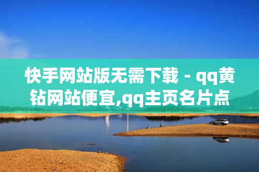 快手网站版无需下载 - qq黄钻网站便宜,qq主页名片点赞 - 抖音赞在线自助平台业务