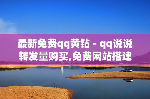 最新免费qq黄钻 - qq说说转发量购买,免费网站搭建平台 - 抖音快手业务网站