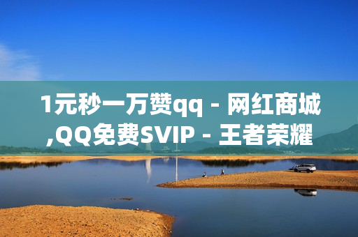 1元秒一万赞qq - 网红商城,QQ免费SVIP - 王者荣耀人气点赞购买平台