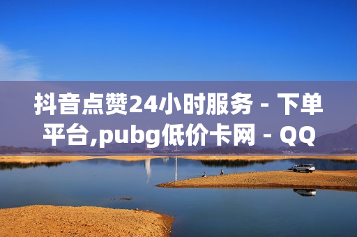 抖音点赞24小时服务 - 下单平台,pubg低价卡网 - QQ空间访问量免费