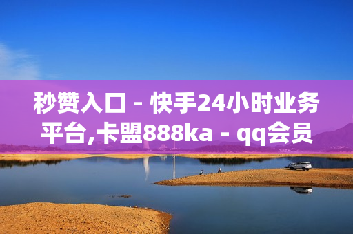 秒赞入口 - 快手24小时业务平台,卡盟888ka - qq会员代充