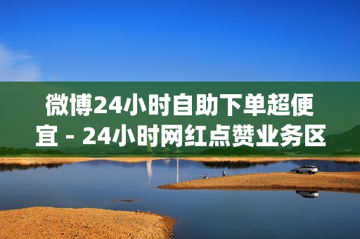 微博24小时自助下单超便宜 - 24小时网红点赞业务区,dy自助下单全网最低 - 王者荣耀代刷人气网址