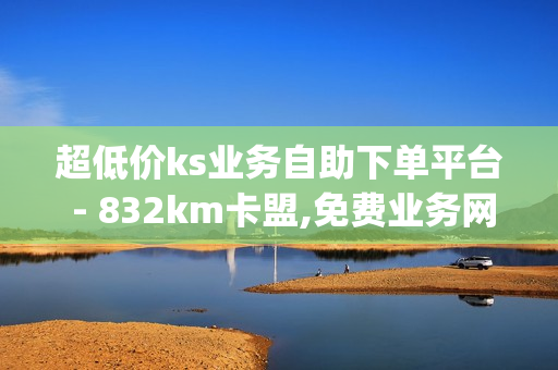 超低价ks业务自助下单平台 - 832km卡盟,免费业务网 - 免费领qq访客网址