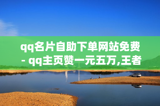 qq名片自助下单网站免费 - qq主页赞一元五万,王者点主页10万 - 和平精英卡盟24小时自动发卡平台