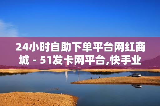 24小时自助下单平台网红商城 - 51发卡网平台,快手业务低价自助平台超低价 - 卡盟在线自助下单便宜