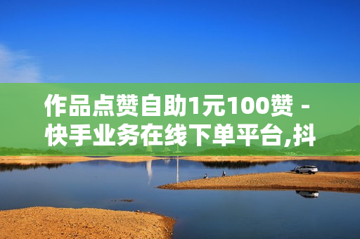 作品点赞自助1元100赞 - 快手业务在线下单平台,抖音黑科技引流拓客软件 - 低价影视会员发卡网