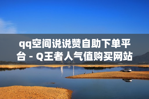 qq空间说说赞自助下单平台 - Q王者人气值购买网站,王者荣耀首页点赞自助 - qq空间第一批网红