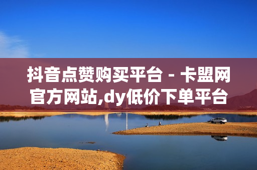 抖音点赞购买平台 - 卡盟网官方网站,dy低价下单平台 - 抖音僵尸粉丝业务