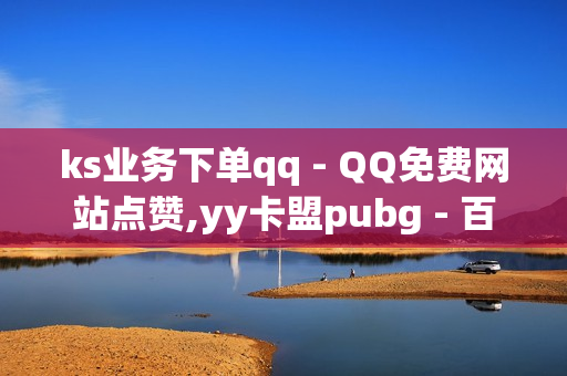 ks业务下单qq - QQ免费网站点赞,yy卡盟pubg - 百货铺子网站点赞