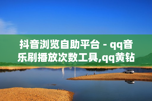 抖音浏览自助平台 - qq音乐刷播放次数工具,qq黄钻刷成长值网址 - QQ24小时自助下单全网最低价