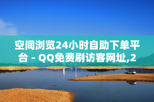 空间浏览24小时自助下单平台 - QQ免费刷访客网址,24小时自助下单拼多多 - 免费秒刷QQ音乐听歌时间网站