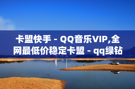 卡盟快手 - QQ音乐VIP,全网最低价稳定卡盟 - qq绿钻充值