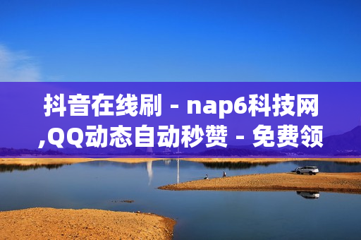 抖音在线刷 - nap6科技网,QQ动态自动秒赞 - 免费领取qqsvip一年