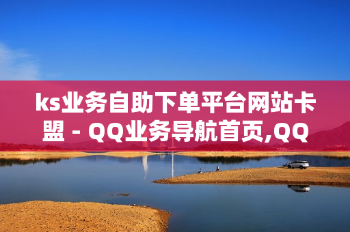 ks业务自助下单平台网站卡盟 - QQ业务导航首页,QQ说说真人赞秒赞 - 卡盟低价自助下单