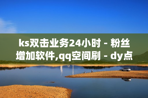 ks双击业务24小时 - 粉丝增加软件,qq空间刷 - dy点赞24小时