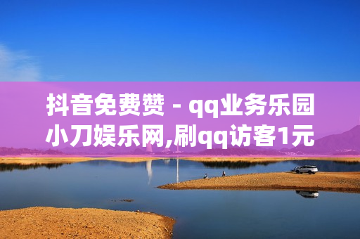 抖音免费赞 - qq业务乐园小刀娱乐网,刷qq访客1元十万 - 抖音点赞100一元