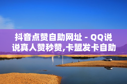 抖音点赞自助网址 - QQ说说真人赞秒赞,卡盟发卡自助平台 - 球球大作战交易平台