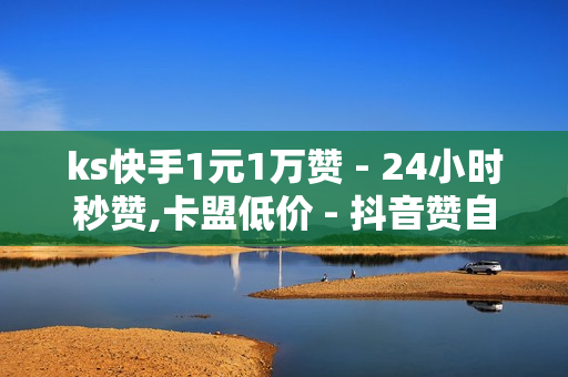 ks快手1元1万赞 - 24小时秒赞,卡盟低价 - 抖音赞自助