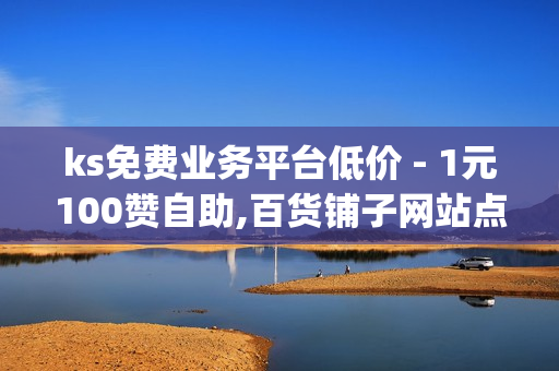 ks免费业务平台低价 - 1元100赞自助,百货铺子网站点赞 - qq会员便宜充值网站