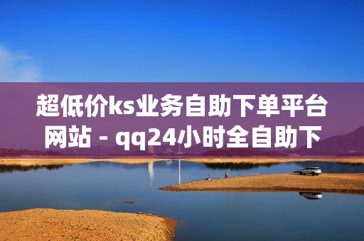 超低价ks业务自助下单平台网站 - qq24小时全自助下单网站,快手call业务 - qq说说浏览免费领取网站