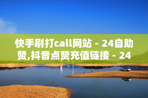 快手刷打call网站 - 24自助赞,抖音点赞充值链接 - 24小时自助下单超便宜