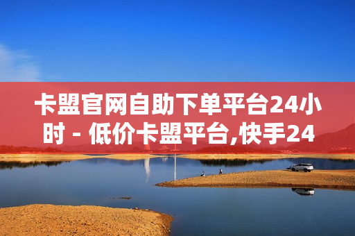 卡盟官网自助下单平台24小时 - 低价卡盟平台,快手24小时业务平台 - 51自动发卡平台