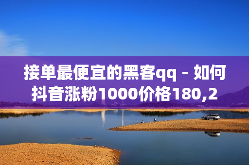 接单最便宜的黑客qq - 如何抖音涨粉1000价格180,24h自助下单商城 - 免费qq黄钻网站