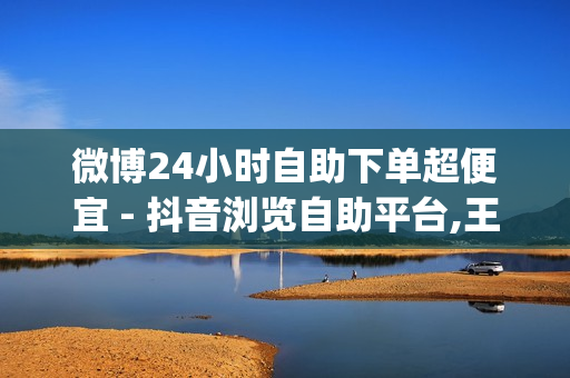 微博24小时自助下单超便宜 - 抖音浏览自助平台,王者荣耀主页人气购买平台便宜 - qq赞24小时自助下单最低