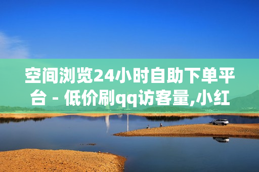 空间浏览24小时自助下单平台 - 低价刷qq访客量,小红书如何快速到500粉丝 - dy自助商城