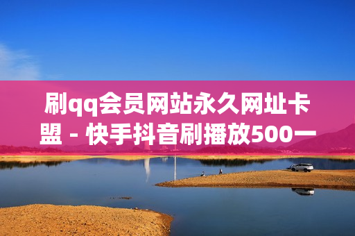 刷qq会员网站永久网址卡盟 - 快手抖音刷播放500一1000个播放,王者荣耀点赞自助平台安全放心 - 王者荣耀人气自助下单QQ业务