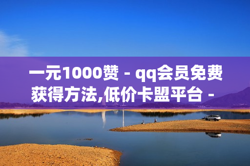 一元1000赞 - qq会员免费获得方法,低价卡盟平台 - 快手打call业务购买