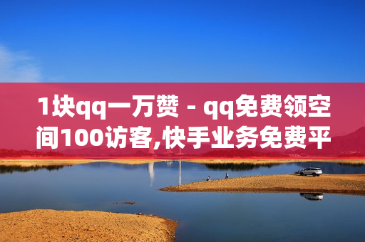 1块qq一万赞 - qq免费领空间100访客,快手业务免费平台 - 0.1元100个赞自助下单