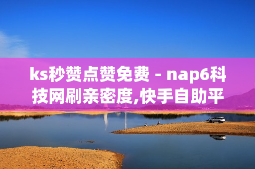 ks秒赞点赞免费 - nap6科技网刷亲密度,快手自助平台在线下单正规 - 快手业务平台24小时在线