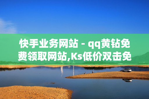 快手业务网站 - qq黄钻免费领取网站,Ks低价双击免费 - QQ钻卡盟网站