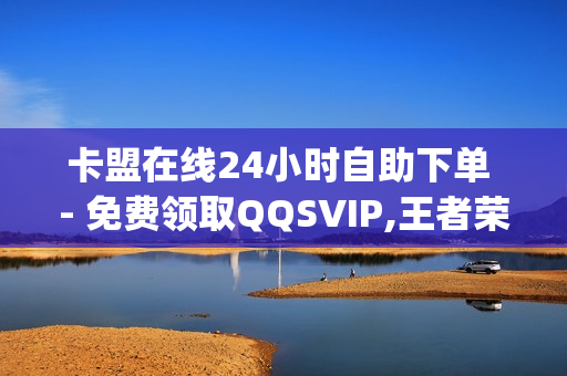 卡盟在线24小时自助下单 - 免费领取QQSVIP,王者荣耀一元一万赞 - qq主页赞一元五万