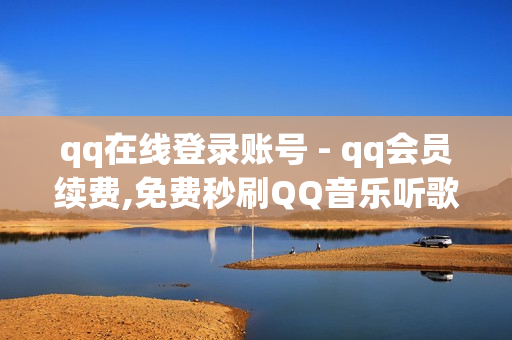 qq在线登录账号 - qq会员续费,免费秒刷QQ音乐听歌时间网站 - 南荷网络24小时下单