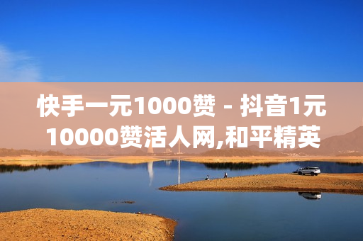 快手一元1000赞 - 抖音1元10000赞活人网,和平精英赞力值购买 - qq主页名片点赞