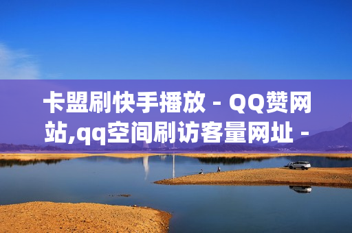 卡盟刷快手播放 - QQ赞网站,qq空间刷访客量网址 - 冰点卡盟