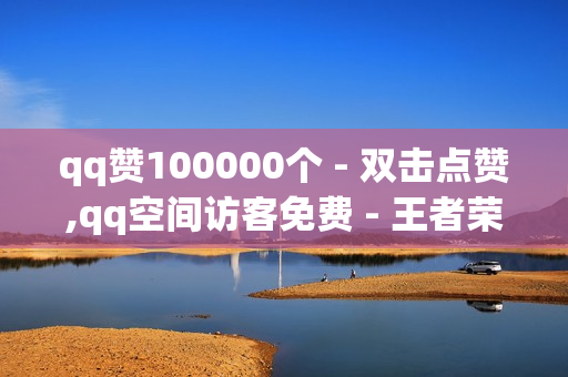 qq赞100000个 - 双击点赞,qq空间访客免费 - 王者荣耀一元一万人气值