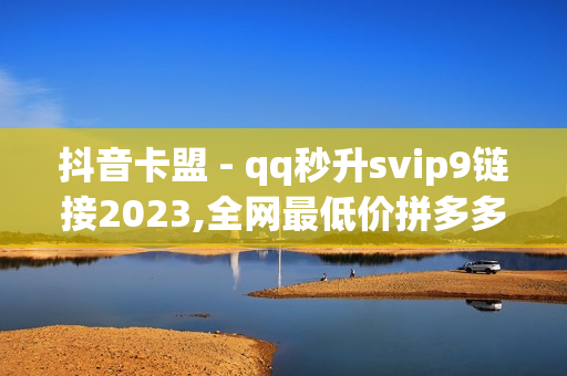 抖音卡盟 - qq秒升svip9链接2023,全网最低价拼多多砍价网站 - 快手热门业务平台