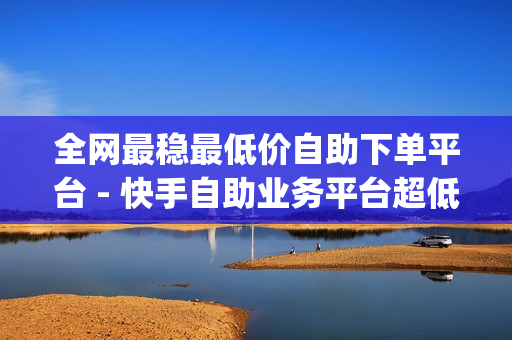 全网最稳最低价自助下单平台 - 快手自助业务平台超低价,qq黄钻免费领取网站最新 - ks打call刷亲密值软件